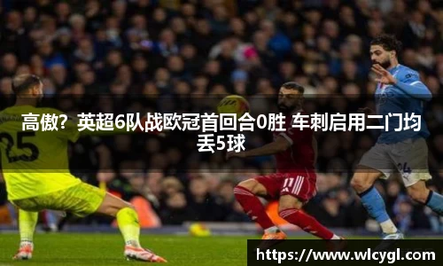 高傲？英超6队战欧冠首回合0胜 车刺启用二门均丢5球