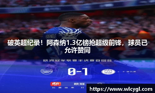 破英超纪录！阿森纳1.3亿镑抢超级前锋，球员已允许赞同