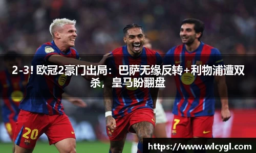2-3! 欧冠2豪门出局：巴萨无缘反转+利物浦遭双杀，皇马盼翻盘
